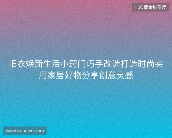 旧衣焕新生活小窍门巧手改造打造时尚实用家居好物分享创意灵感